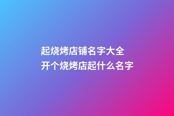 起烧烤店铺名字大全 开个烧烤店起什么名字-第1张-店铺起名-玄机派